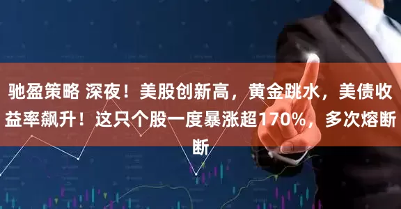 馳盈策略 深夜！美股創(chuàng)新高，黃金跳水，美債收益率飆升！這只個股一度暴漲超170%，多次熔斷