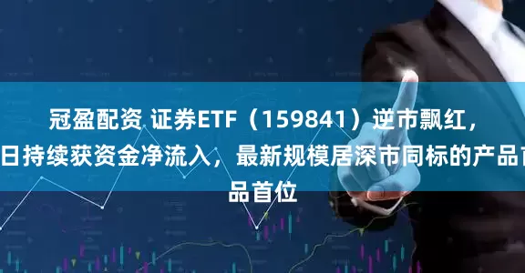 冠盈配資 證券ETF（159841）逆市飄紅，近4日持續(xù)獲資金凈流入，最新規(guī)模居深市同標(biāo)的產(chǎn)品首位