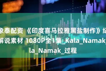 象泰配資 《印度喜馬拉雅黑鹽制作》紀錄片解說素材 1080P全1集_Kala_Namak_過程