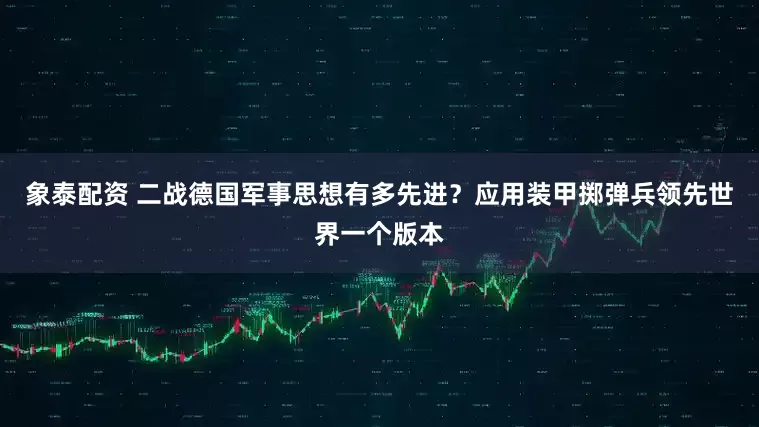 象泰配資 二戰德國軍事思想有多先進？應用裝甲擲彈兵領先世界一個版本