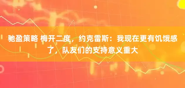馳盈策略 梅開二度，約克雷斯：我現在更有饑餓感了，隊友們的支持意義重大