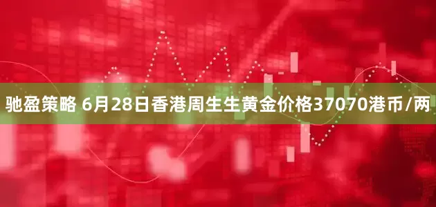 馳盈策略 6月28日香港周生生黃金價格37070港幣/兩