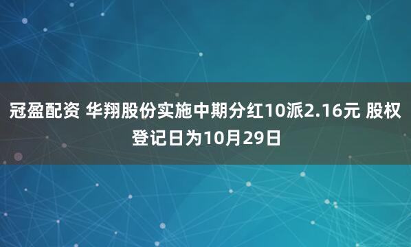 冠盈配資 華翔股份實(shí)施中期分紅10派2.16元 股權(quán)登記日為10月29日